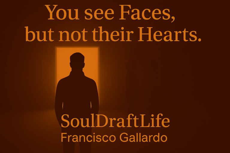 Conceptual image in warm and dark tones showing human silhouettes before an illuminated doorway. Foreground text reads “You see faces, but not their hearts” in clear typography, with credit to SoulDraftLife by Francisco Gallardo. Part of the SoulDraftLife series built from dust, memory, and the road.